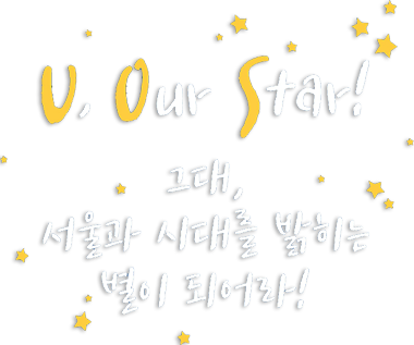 U, Our Star! 그대, 서울과 시대를 밝히는 별이 되어라!