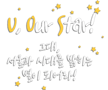 U, Our Star! 그대, 서울과 시대를 밝히는 별이 되어라!